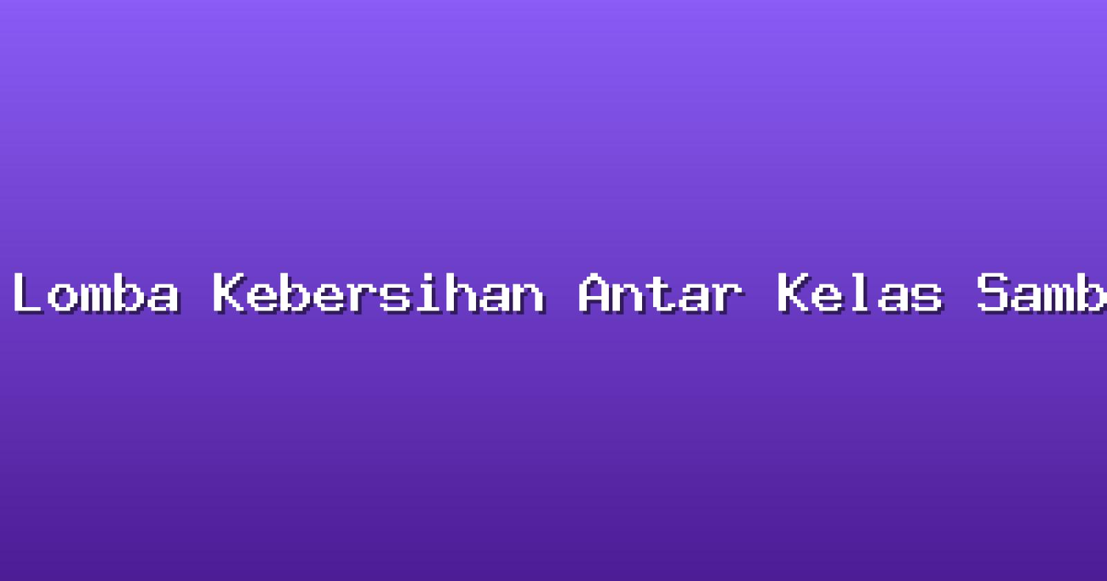 Lomba Kebersihan Antar Kelas Sambut Hari Lingkungan Hidup