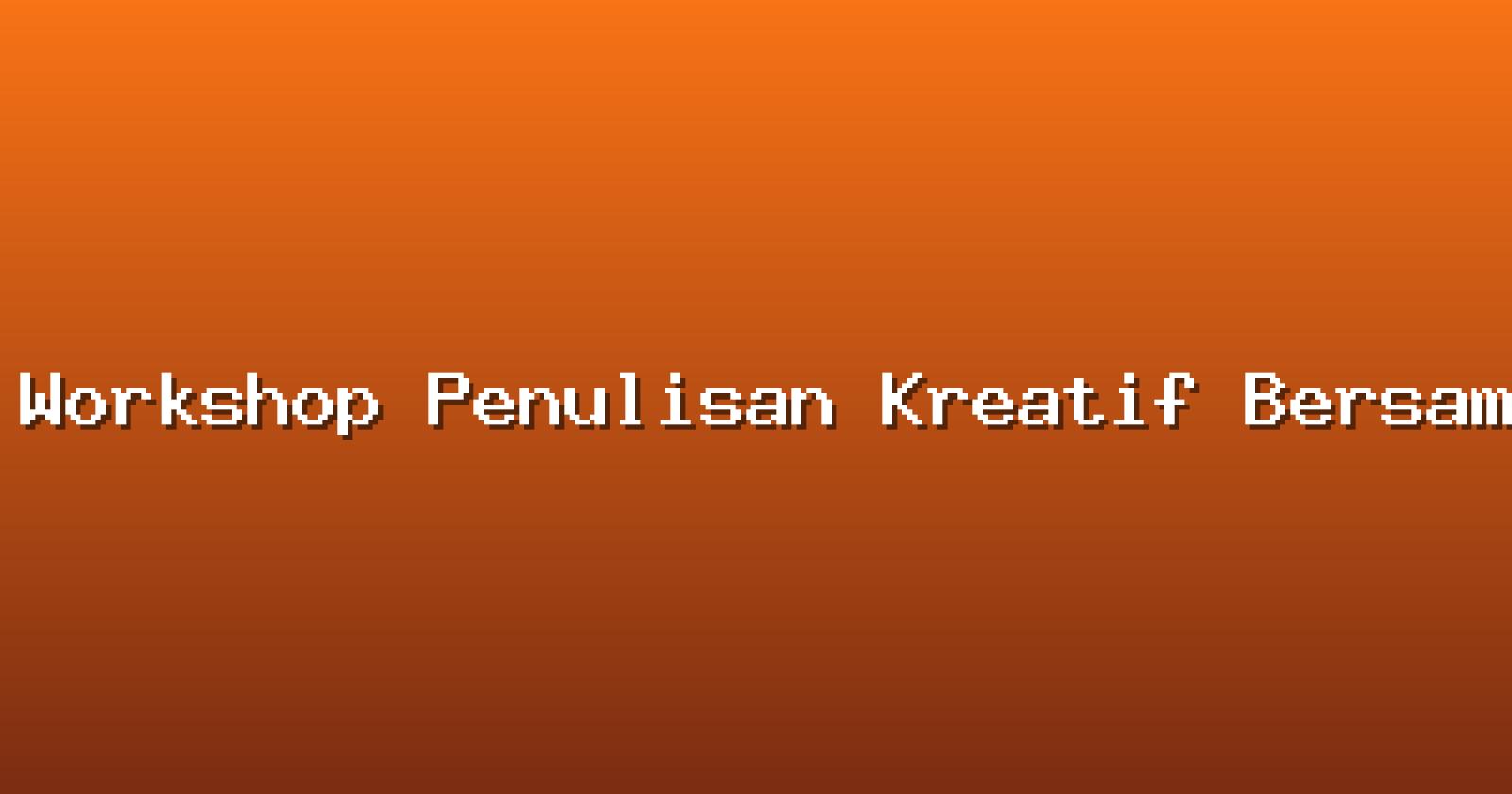 Workshop Penulisan Kreatif Bersama Penulis Nasional
